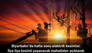 Diyarbakır'da hafta sonu elektrik kesintisi: İlçe ilçe kesinti yaşanacak mahalleler açıklandı