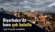 Diyarbakır'da hava çok bulutlu: İşte 17 ilçede sıcaklıklar
