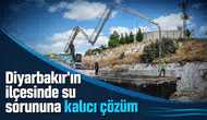 Diyarbakır'ın ilçesinde su sorununa kalıcı çözüm: Projede sona yaklaşıldı