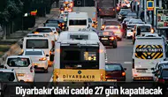 Diyarbakır'da sürücülere uyarı: Cadde 28 gün boyunca trafiğe kapalı olacak