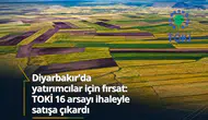 Diyarbakır'da yatırımcılar için fırsat: TOKİ 16 arsayı ihaleyle satışa çıkardı