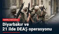 Diyarbakır'ın içinde olduğu 22 ilde DEAŞ operasyonu: 59 şüpheli yakalandı
