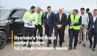 Diyarbakır'a yeni ticaret merkezi yapılıyor: Vali Zorluoğlu incelemede bulundu