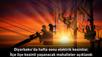 Diyarbakır'da hafta sonu elektrik kesintisi: İlçe ilçe kesinti yaşanacak mahalleler açıklandı