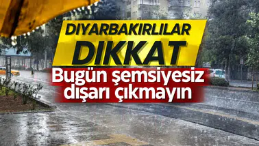 Diyarbakırlılar dikkat: Bugün şemsiyesiz dışarı çıkmayın