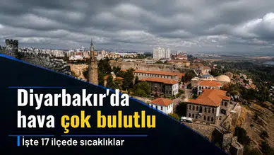 Diyarbakır'da hava çok bulutlu: İşte 17 ilçede sıcaklıklar