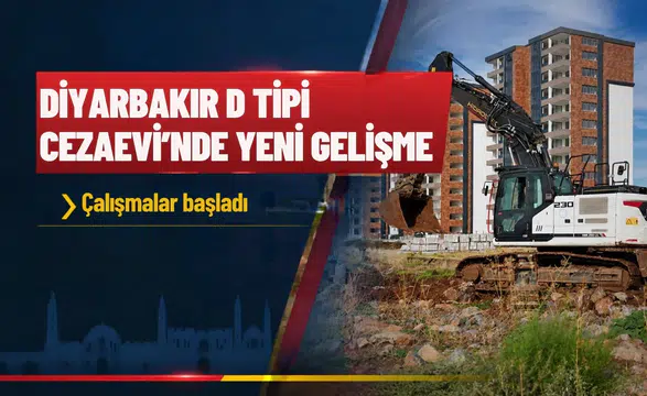 Diyarbakır'da D Tipi Cezaevi ile ilgili yeni gelişme: Çalışmalar başladı