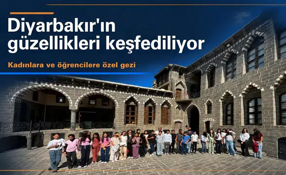 Diyarbakır'ın güzellikleri keşfediliyor: Kadınlara ve öğrencilere özel gezi