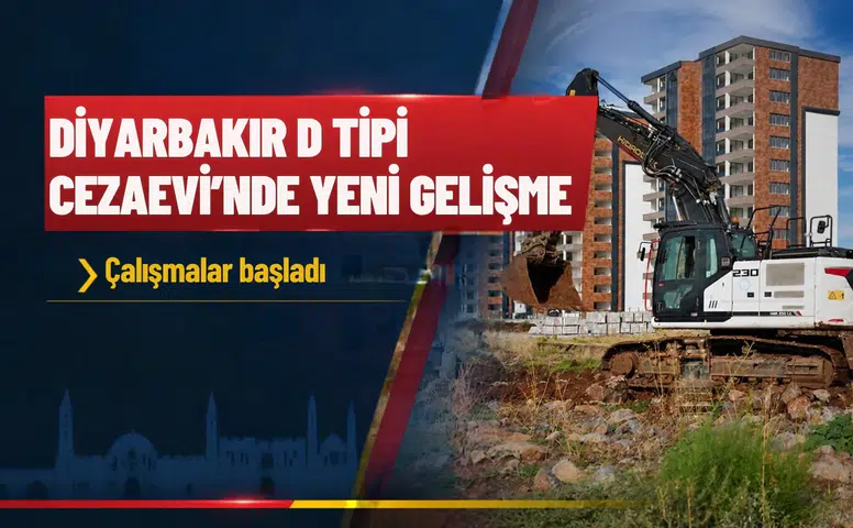 Diyarbakır'da D Tipi Cezaevi ile ilgili yeni gelişme: Çalışmalar başladı