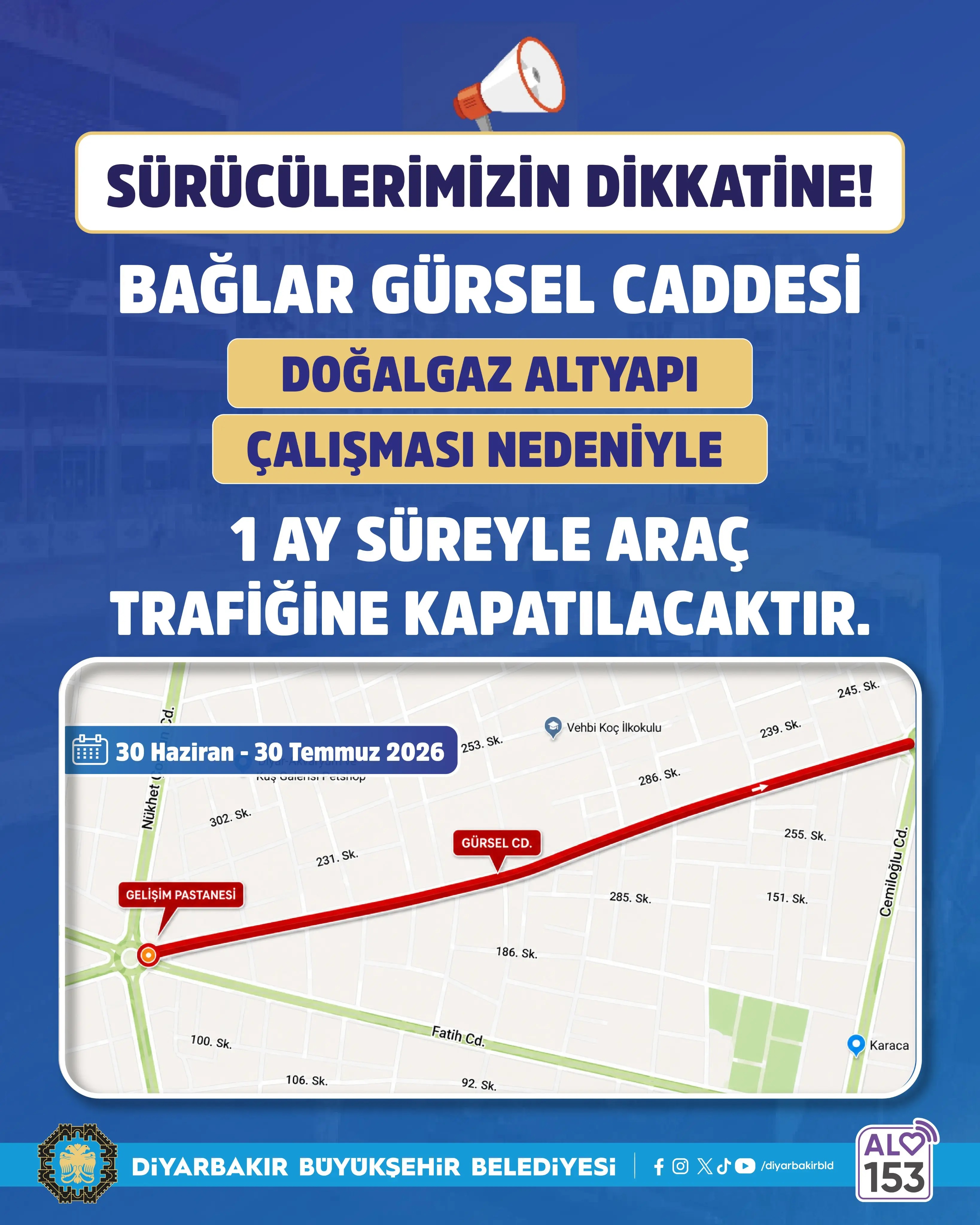 Mavi zeminli bilgilendirme afişinde, sürücülere Bağlar Gürsel Caddesi'nin doğalgaz altyapı çalışması nedeniyle 30 Haziran-30 Temmuz 2026 tarihleri arasında 1 ay süreyle araç trafiğine kapatılacağı duyuruluyor. Alt bölümde, kapanacak güzergâh kırmızı çizgiyle harita üzerinde gösteriliyor. Alt kısımda Diyarbakır Büyükşehir Belediyesi logosu ve ALO 153 iletişim bilgisi yer alıyor.